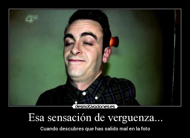 Esa sensación de verguenza... -