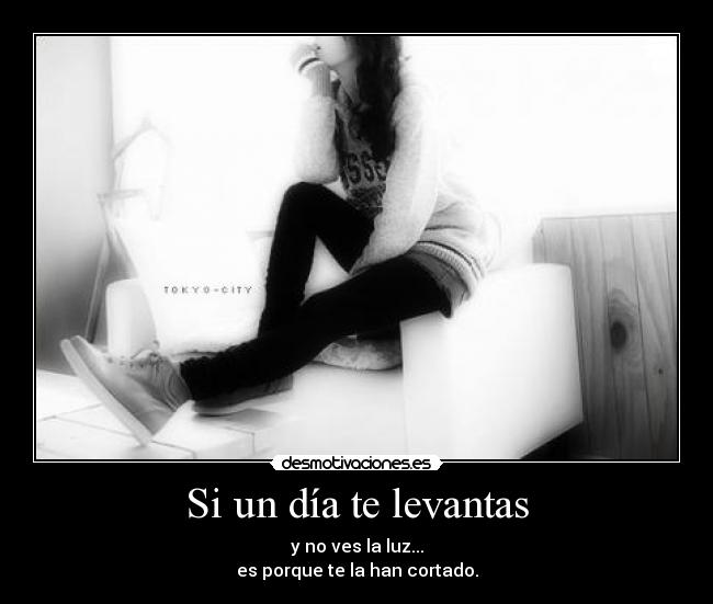 Si un día te levantas - y no ves la luz...
es porque te la han cortado.