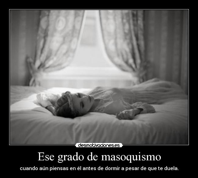 Ese grado de masoquismo -
