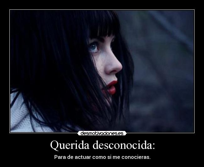 Querida desconocida: - Para de actuar como si me conocieras.