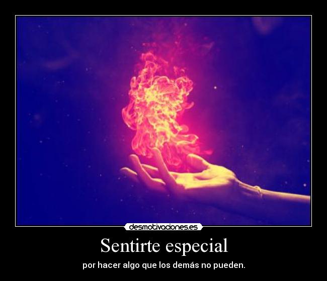 Sentirte especial - por hacer algo que los demás no pueden.