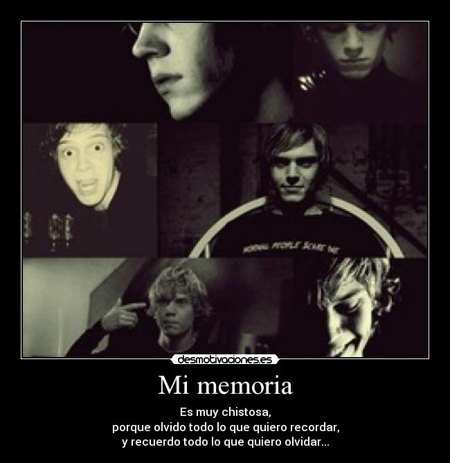 Mi memoria - Es muy chistosa,
porque olvido todo lo que quiero recordar,
y recuerdo todo lo que quiero olvidar...