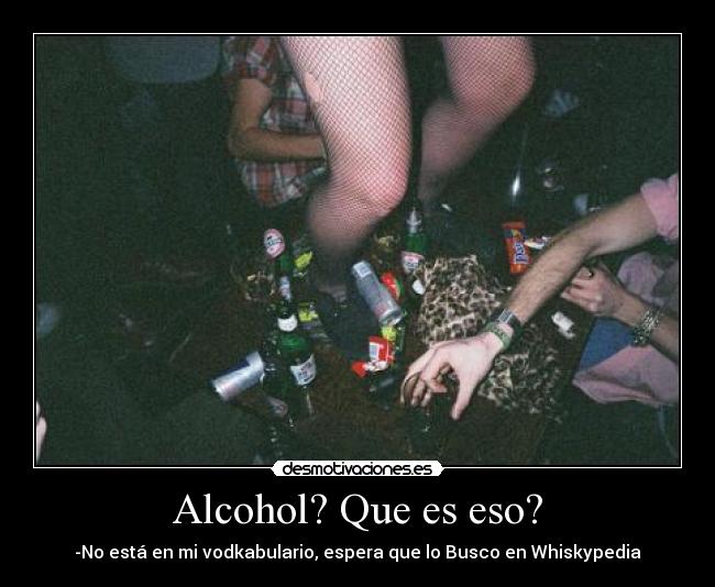 Alcohol? Que es eso? - -No está en mi vodkabulario, espera que lo Busco en Whiskypedia
