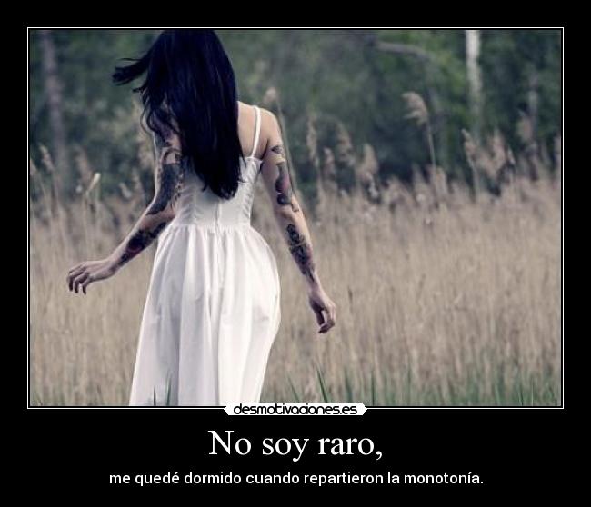 No soy raro, - me quedé dormido cuando repartieron la monotonía.