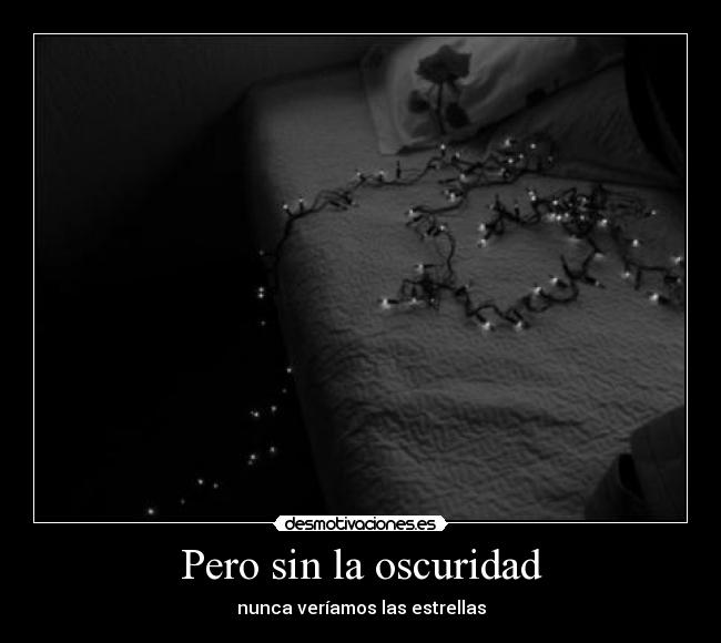 Pero sin la oscuridad -