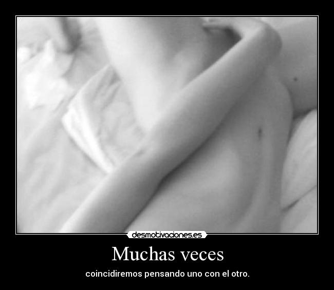 Muchas veces - coincidiremos pensando uno con el otro.