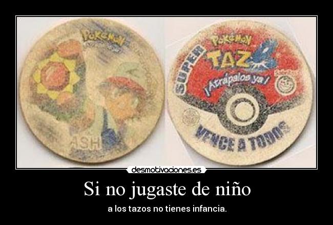 Si no jugaste de niño - a los tazos no tienes infancia.
