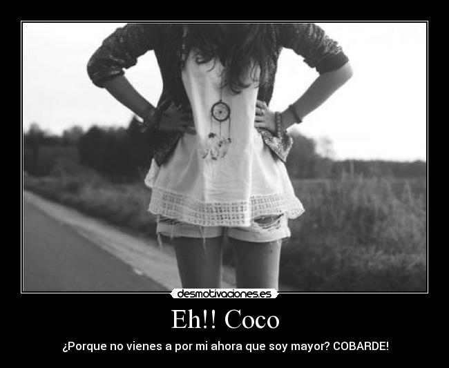 Eh!! Coco - ¿Porque no vienes a por mi ahora que soy mayor? COBARDE!