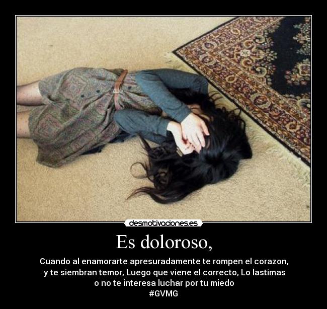 Es doloroso, - Cuando al enamorarte apresuradamente te rompen el corazon,
y te siembran temor, Luego que viene el correcto, Lo lastimas
o no te interesa luchar por tu miedo
#GVMG