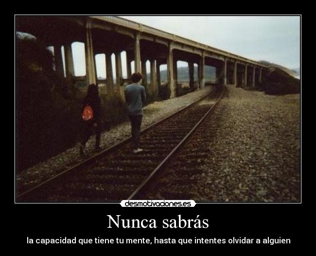 Nunca sabrás - la capacidad que tiene tu mente, hasta que intentes olvidar a alguien