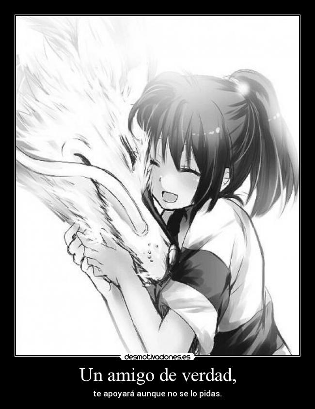 Un amigo de verdad, - te apoyará aunque no se lo pidas.