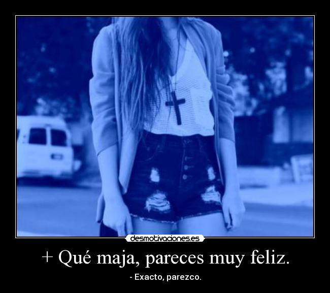 + Qué maja, pareces muy feliz. - 