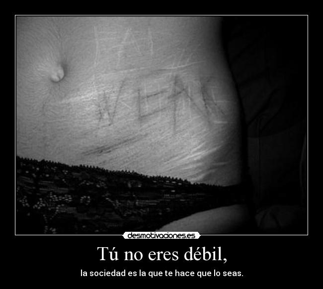 Tú no eres débil, - la sociedad es la que te hace que lo seas.
