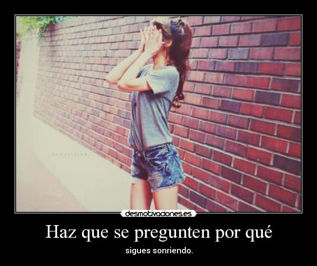 Haz que se pregunten por qué - sigues sonriendo.