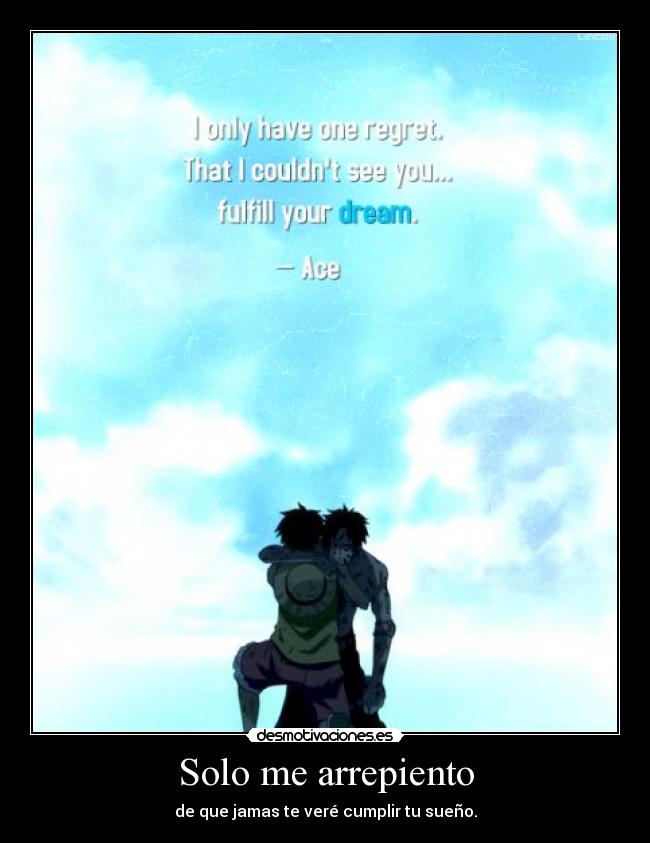 Solo me arrepiento - de que jamas te veré cumplir tu sueño.