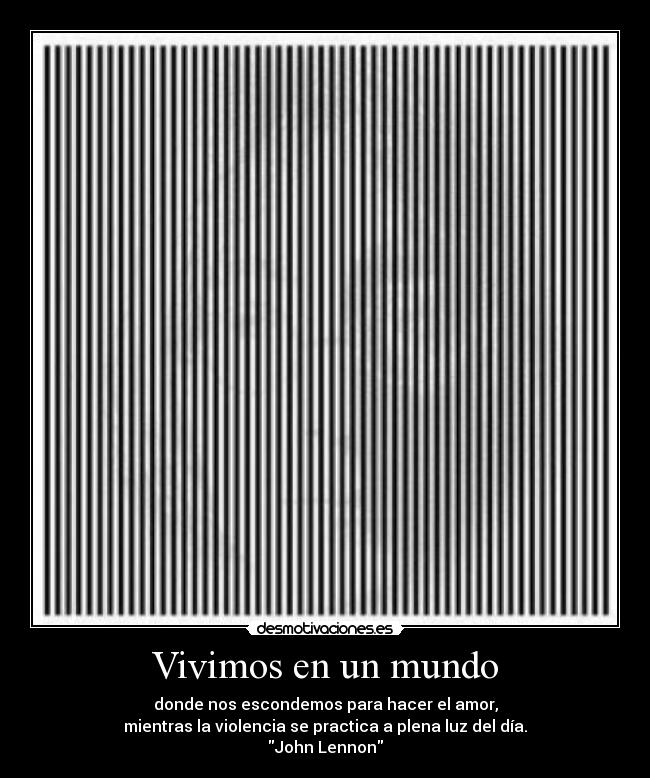 Vivimos en un mundo - donde nos escondemos para hacer el amor,
mientras la violencia se practica a plena luz del día.
John Lennon