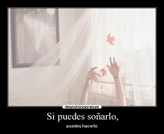 Si puedes soñarlo, - puedes hacerlo.