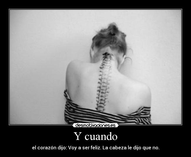 Y cuando - el corazón dijo: Voy a ser feliz. La cabeza le dijo que no.
