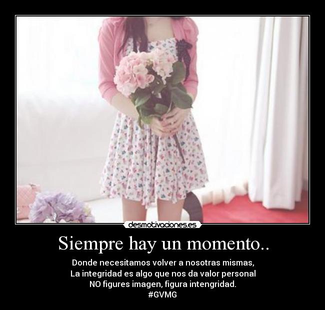 Siempre hay un momento.. - Donde necesitamos volver a nosotras mismas,
La integridad es algo que nos da valor personal
NO figures imagen, figura intengridad.
#GVMG