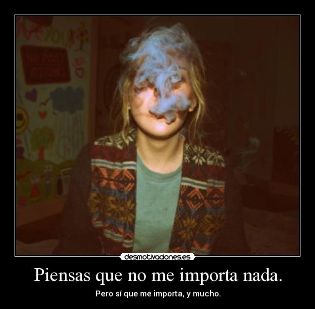 Piensas que no me importa nada. - Pero sí que me importa, y mucho.