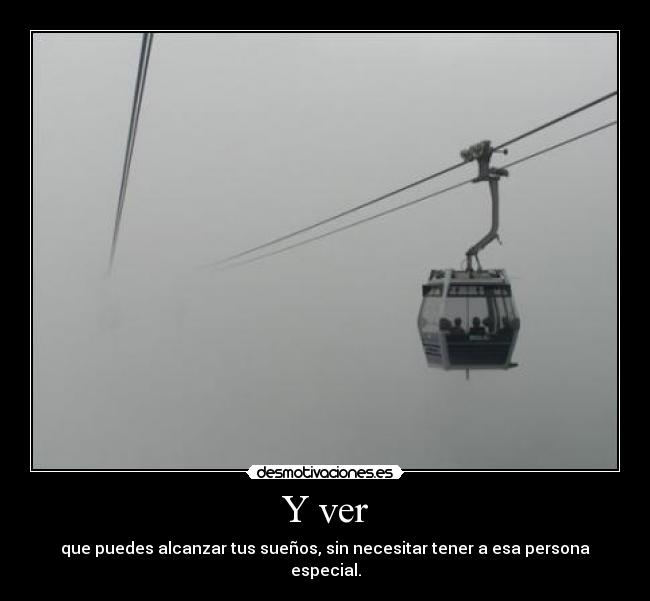 Y ver - que puedes alcanzar tus sueños, sin necesitar tener a esa persona especial.