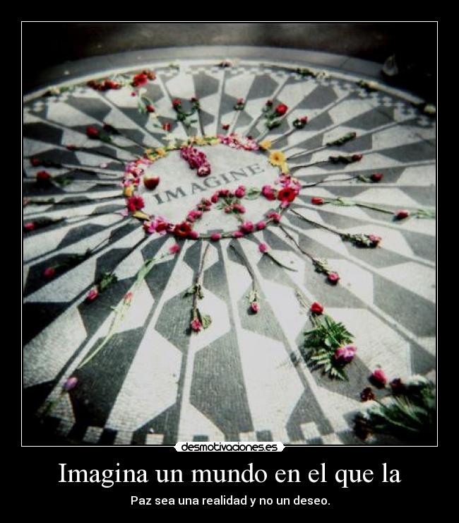 Imagina un mundo en el que la - Paz sea una realidad y no un deseo.