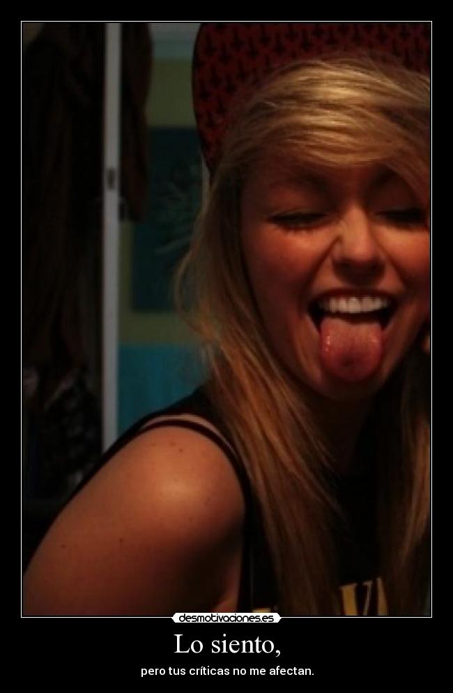 Lo siento, - pero tus críticas no me afectan.