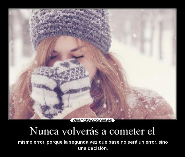 Nunca volverás a cometer el - mismo error, porque la segunda vez que pase no será un error, sino una decisión.