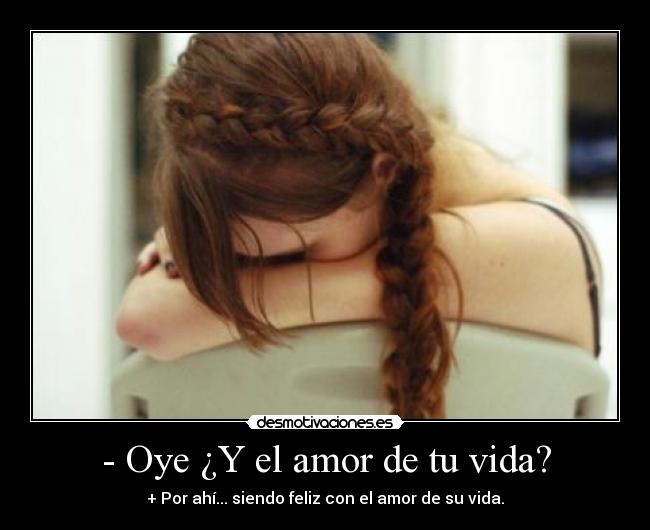 - Oye ¿Y el amor de tu vida? - + Por ahí... siendo feliz con el amor de su vida.