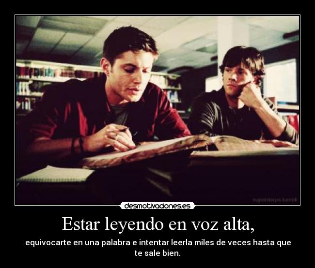 Estar leyendo en voz alta, - equivocarte en una palabra e intentar leerla miles de veces hasta que te sale bien.