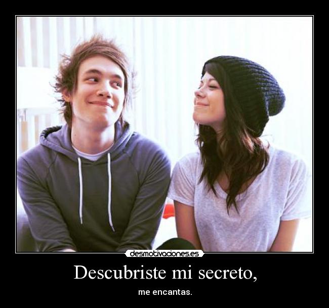 Descubriste mi secreto, - me encantas.