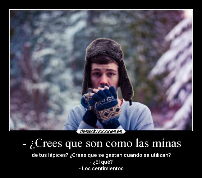 - ¿Crees que son como las minas - de tus lápices? ¿Crees que se gastan cuando se utilizan?
- ¿El qué?
- Los sentimientos