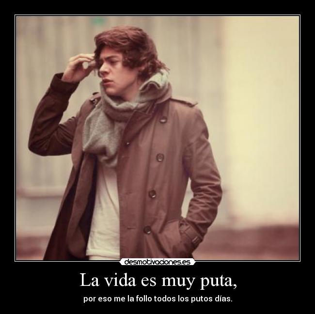 La vida es muy puta, -