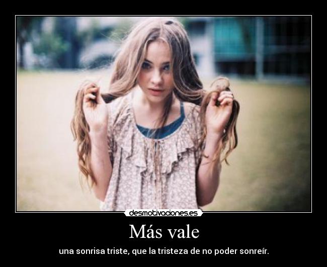 Más vale - una sonrisa triste, que la tristeza de no poder sonreír.