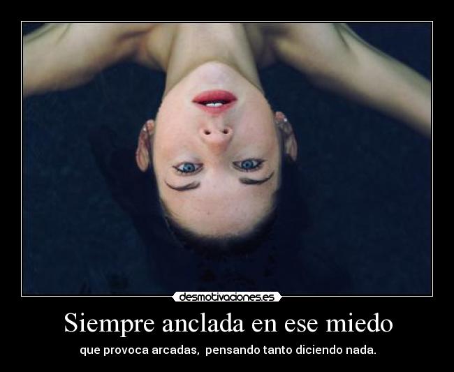 Siempre anclada en ese miedo - que provoca arcadas, pensando tanto diciendo nada.