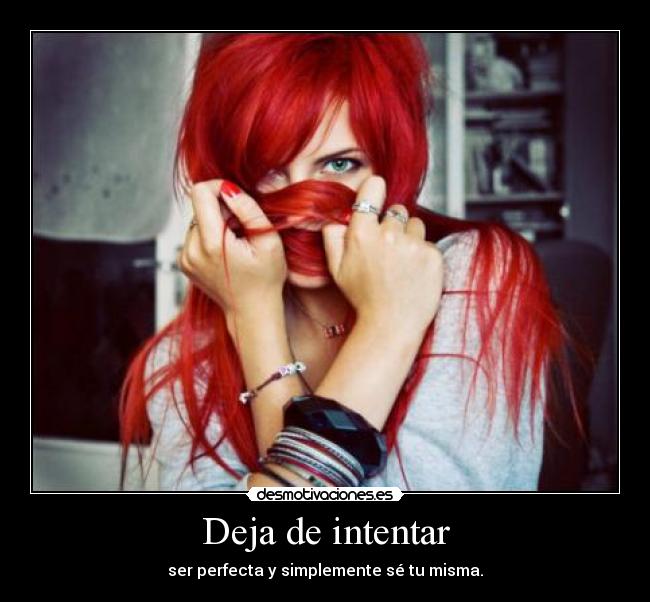 Deja de intentar - ser perfecta y simplemente sé tu misma.