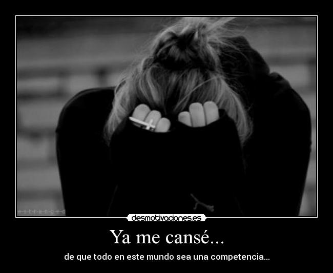 Ya me cansé... - de que todo en este mundo sea una competencia...