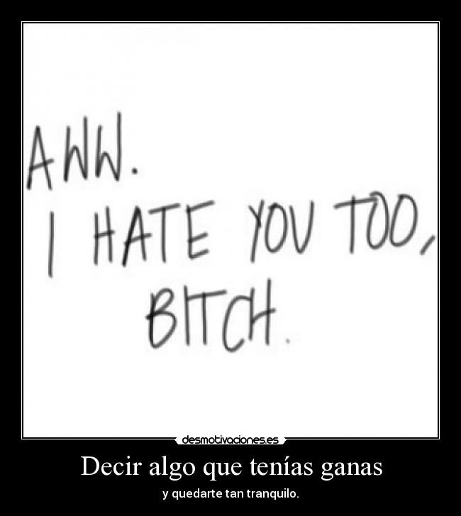 Decir algo que tenías ganas - y quedarte tan tranquilo.