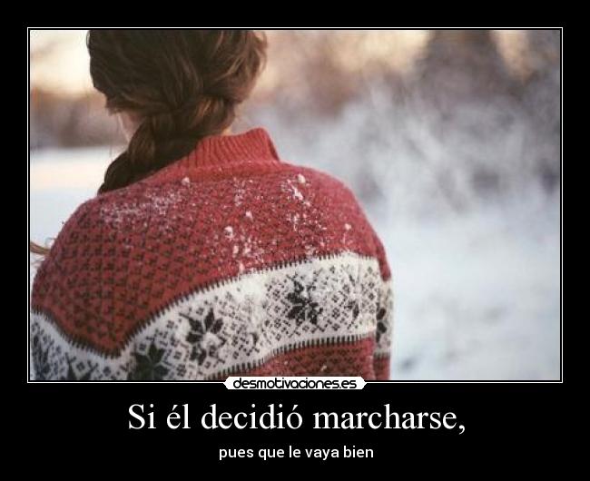 Si él decidió marcharse, - pues que le vaya bien
