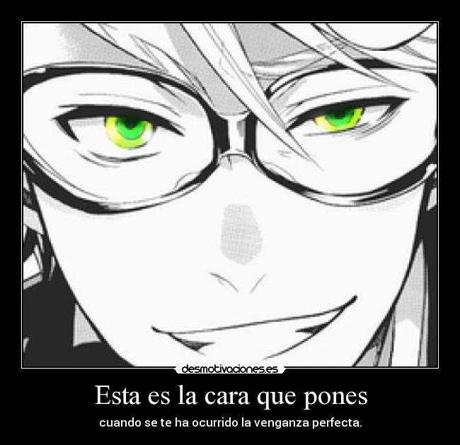 Esta es la cara que pones - cuando se te ha ocurrido la venganza perfecta.