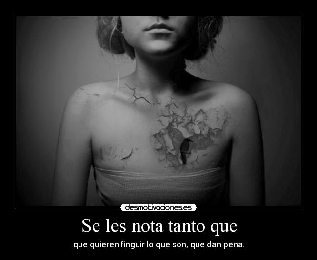 Se les nota tanto que - que quieren finguir lo que son, que dan pena.