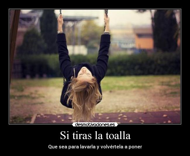 Si tiras la toalla - Que sea para lavarla y volvértela a poner