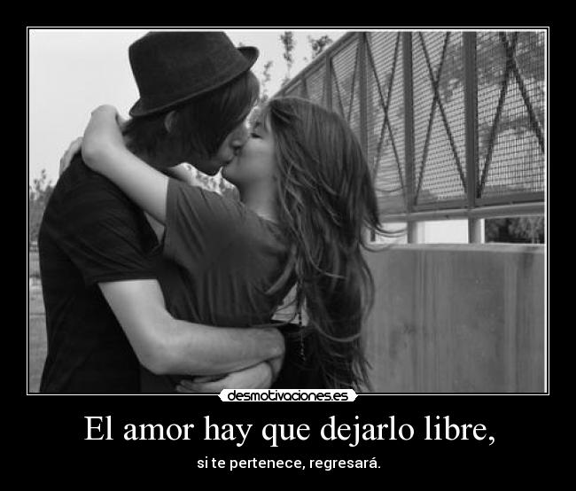 El amor hay que dejarlo libre, -