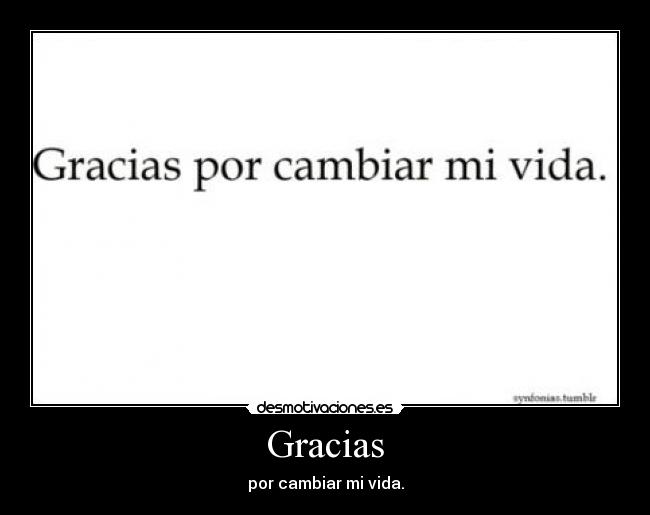 Gracias - por cambiar mi vida.