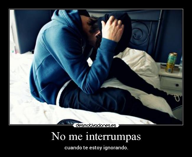 No me interrumpas - cuando te estoy ignorando.