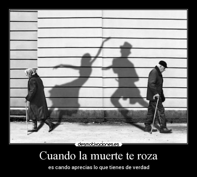 Cuando la muerte te roza - es cando aprecias lo que tienes de verdad