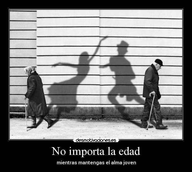 No importa la edad - mientras mantengas el alma joven