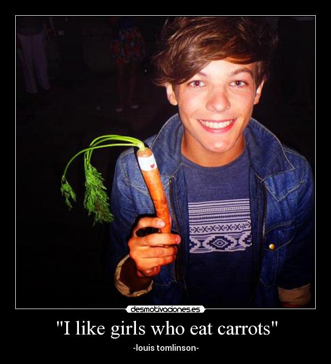 I like girls who eat carrots - -louis tomlinson-