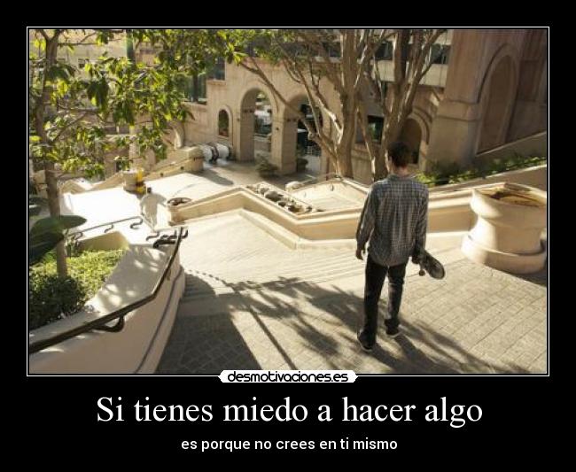Si tienes miedo a hacer algo - es porque no crees en ti mismo
