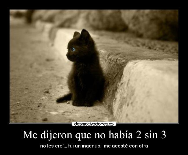 Me dijeron que no había 2 sin 3 - no les creí... fui un ingenuo,  me acosté con otra